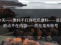 今天——黑料不打烊吃瓜爆料——诡异的点不在内容——而在发布账号