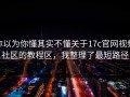 你以为你懂其实不懂关于17c官网视频社区的教程区，我整理了最短路径