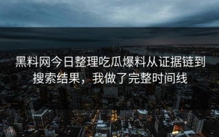 黑料网今日整理吃瓜爆料从证据链到搜索结果，我做了完整时间线