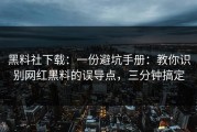 黑料社下载：一份避坑手册：教你识别网红黑料的误导点，三分钟搞定