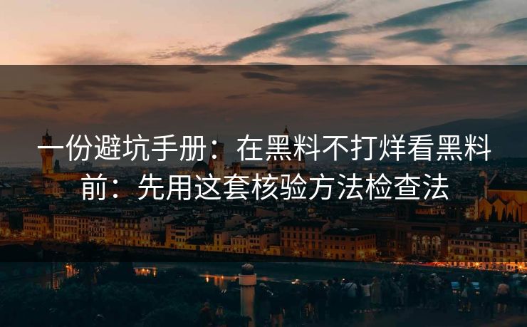 一份避坑手册：在黑料不打烊看黑料前：先用这套核验方法检查法-第1张图片-17c一起草最新 - 高清短视频平台